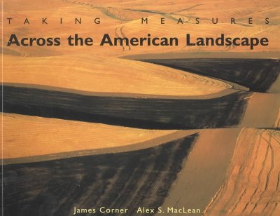 Taking measures across the American landscape / James Corner, essays, drawings, and commentary ; Alex S. MacLean, photographs ; foreword by Michael Van Valkenburgh.