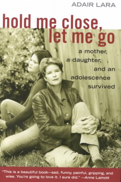 Hold me close, let me go : a mother, a daughter, and an adolescence survived / Adair Lara.