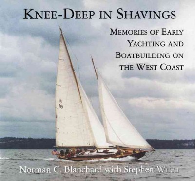 Knee-deep in shavings : memories of early yachting and boatbuilding on the West Coast / Norman C. Blanchard with Stephen Wilen.