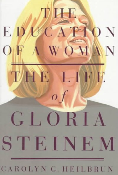The education of a woman : the life of Gloria Steinem / Carolyn G. Heilbrun.