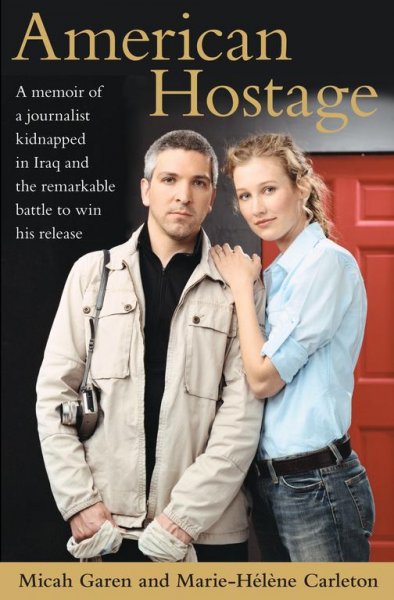 American hostage : a memoir of a journalist kidnapped in Iraq and the remarkable battle to win his release / Micah Garen and Marie-Hélène Carleton.