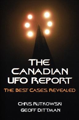 The Canadian UFO report : the best cases revealed / by Chris Rutkowski and Geoff Dittman.