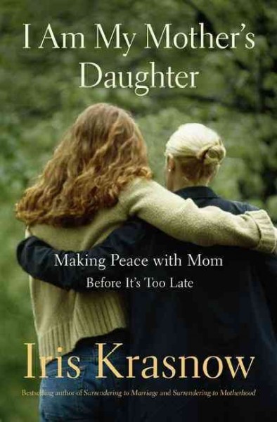 I am my mother's daughter : making peace with mom--before it's too late / Iris Krasnow.