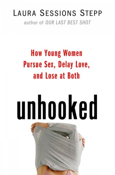 Unhooked : how young women pursue sex, delay love and lose at both / Laura Sessions Stepp.