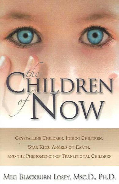The children of now : crystalline children, indigo children, star kids, angels on earth, and the phenomenon of transitional children / Meg Blackburn Losey.