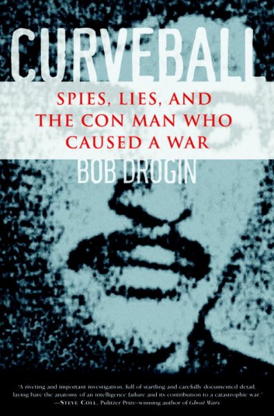 Curveball : spies, lies, and the con man who caused a war / Bob Drogin.