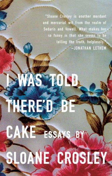 I was told there'd be cake : essays / Sloane Crosley.