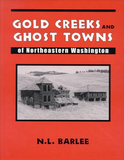 Gold creeks and ghost towns of northeastern Washington : covering Okanogan, Ferry, Stevens, Pend Oreille, Chelan and Kittitas counties / N.L. Barlee.