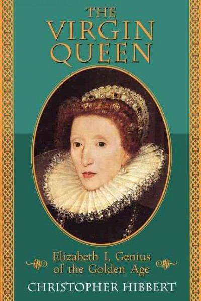 The virgin queen : Elizabeth I, genius of the Golden Age / Christopher Hibbert.