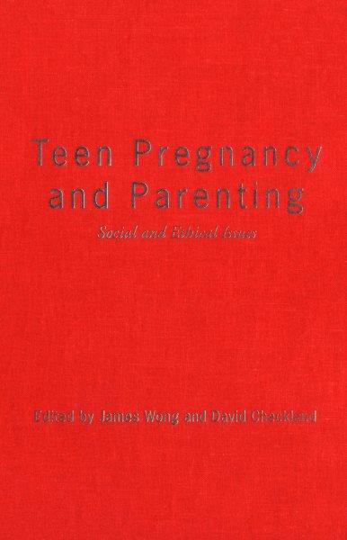 Teen pregnancy and parenting : social and ethical issues / edited by James Wong and David Checkland.