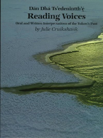 Dan dha Ts'edenintth'e Reading Voices:   Oral and Written Interpretations of the Yukon's Past / Julie Cruikshank.