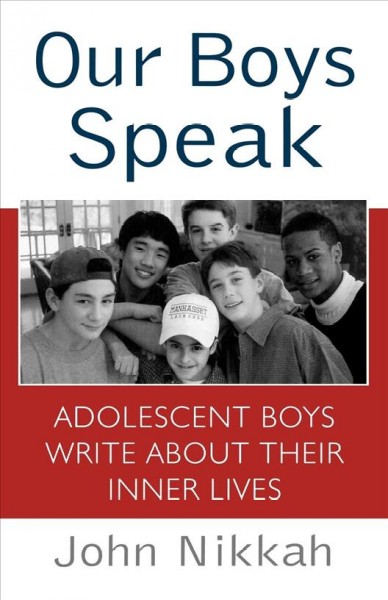 Our boys speak : adolescent boys write about their inner lives / John Nikkah with Leah Furman.