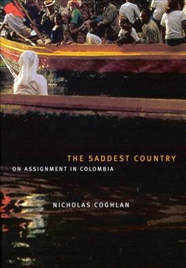 The saddest country : on assignment in Colombia / Nicholas Coghlan.