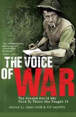 The voice of war : the Second World War told by those who fought it / edited by James Owen and Guy Walters.
