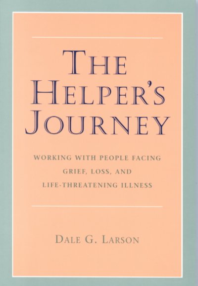 The helper's journey : working with people facing grief, loss, and life-threatening illness / Dale G. Larson.