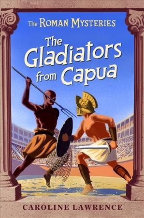 The gladiators from Capua : a Roman mystery / Caroline Lawrence.