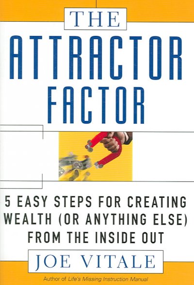 The attractor factor : 5 easy steps for creating wealth (or anything else) from the inside out / Joe Vitale.
