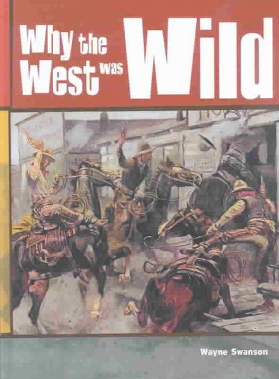 Why the West was wild / Wayne Swanson.