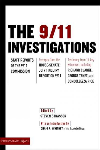 The 9/11 investigations : staff reports of the 9/11 Commission : excerpts from the House-Senate Joint Inquiry Report on 9/11 : testimony from fourteen key witnesses, including Richard Clarke, George Tenet, and Condoleezza Rice / edited by Steven Strasser ; with an introduction by Craig R. Whitney.