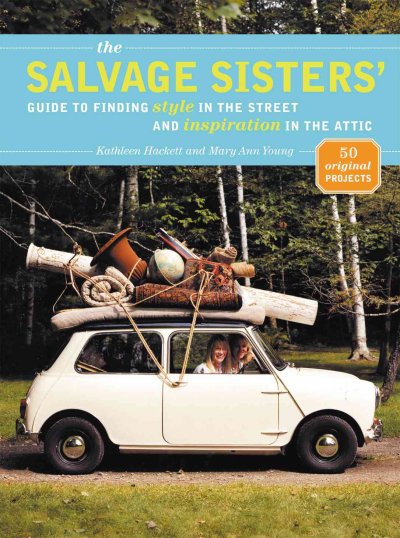 The Salvage Sisters' guide to finding style in the street and inspiration in the attic / Kathleen Hackett & Mary Ann Young.