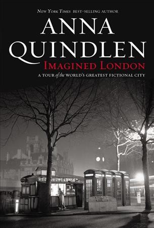 Imagined London : a tour of the world's greatest fictional city / Anna Quindlen.