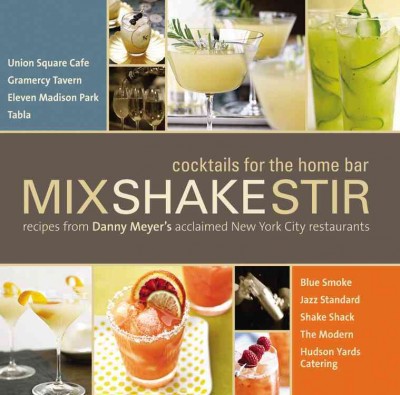 Mix shake stir : cocktails for the home bar : recipes from Danny Meyer's acclaimed New York City restaurants / foreword by Danny Meyer.