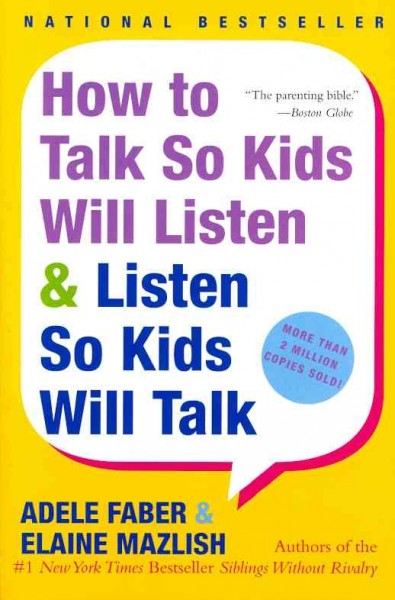 How to talk so kids will listen & listen so kids will talk / Adele Faber, Elaine Mazlish ; illustrations by Kimberly Ann Coe.