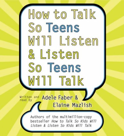 How to talk so teens will listen & listen so teens will talk [sound recording] / Adele Faber and Elaine Mazlish ; illustrations by Kimberly Ann Coe.