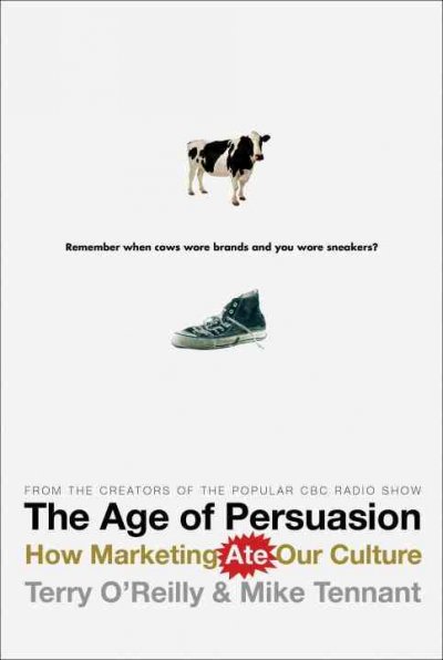 The age of persuasion : how marketing ate our culture / Terry O'Reilly & Mike Tennant.
