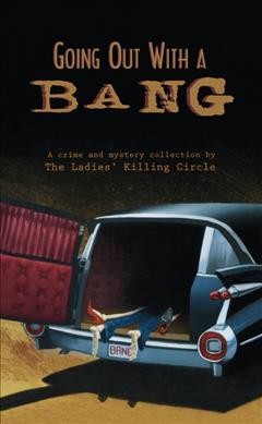 Going out with a bang : a crime and mystery collection / the Ladies' Killing Circle ; edited byJoan Boswell, Linda Wiken, Barbara Fradkin.