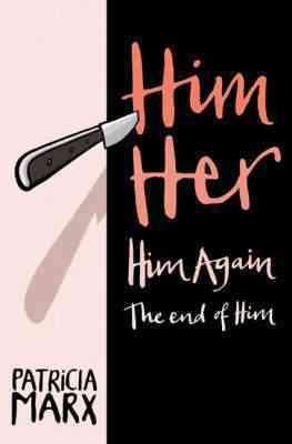 Him, her, him again, the end of him : a novel / by Patricia Marx.