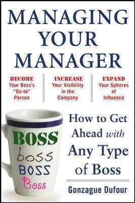 Managing your manager : how to get ahead with any type of boss / by Gonzague Dufour.