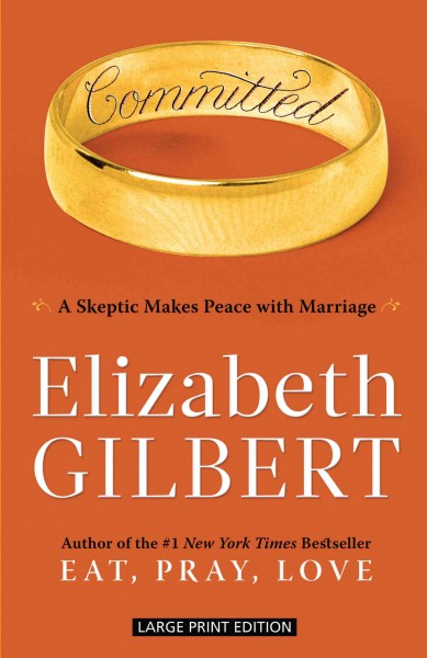 Committed : a skeptic makes peace with marriage / Elizabeth Gilbert.