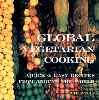 Global vegetarian cooking : quick & easy recipes from around the world / Troth Wells.