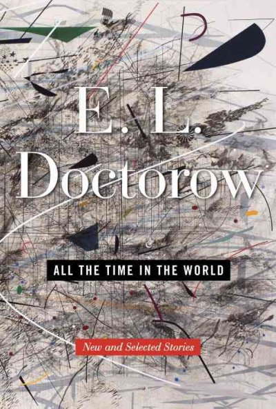 All the time in the world : new and selected stories / E. L. Doctorow.