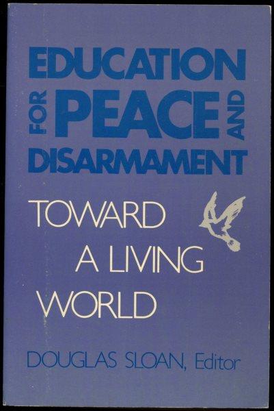 Education for peace and disarmament : toward a living world / Douglas Sloan, editor.