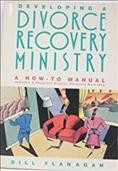 Developing a divorce recovery ministry : a how to manual, includes a complete divorce recovery workshop / Bill Flanagan.
