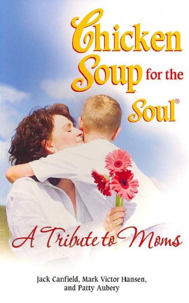 Chicken soup for the soul : a tribute to moms / [compiled by] Jack Canfield, Mark Victor Hansen, Patty Aubery.