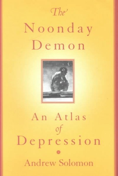 The noonday demon : an atlas of depression / Andrew Solomon.