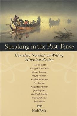 Speaking in the past tense : Canadian novelists on writing historical fiction / Herb Wyile.