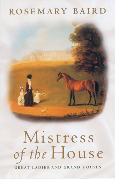 Mistress of the house : great ladies and grand houses, 1670-1830 / Rosemary Baird.