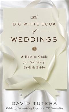The big white book of weddings : [a how-to guide for the savvy, stylish bride] / David Tutera.
