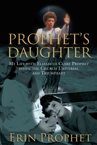 Prophet's daughter : my life with Elizabeth Clare Prophet inside the Church Universal and Triumphant / Erin Prophet.