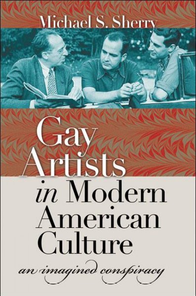 Gay artists in modern American culture [electronic resource] : an imagined conspiracy / Michael S. Sherry.
