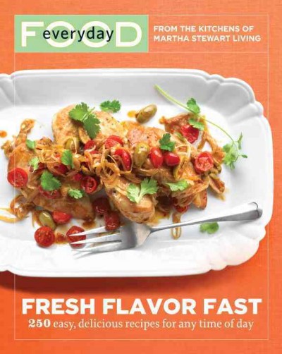 Everyday food [electronic resource] : fresh flavor fast : 250 easy, delicious recipes for any time of day / from the kitchens of Martha Stewart Living.