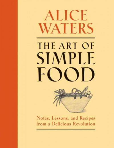 The art of simple food [electronic resource] : notes, lessons, and recipes from a delicious revolution / Alice Waters ; with Patricia Curtan, Kelsie Kerr & Fritz Streiff ; illustrations by Patricia Curtan.