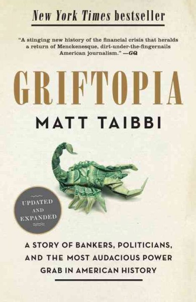 Griftopia [electronic resource] : bubble machines, vampire squids, and the long con that is breaking America / Matt Taibbi.