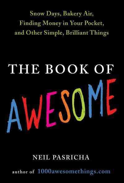 The book of awesome [electronic resource] : snow days, bakery air, finding money in your pocket, and other simple, brilliant things / Neil Pasricha.