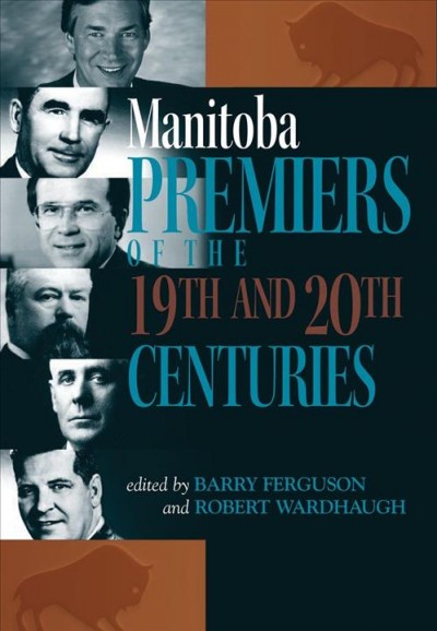 Manitoba premiers of 19th and 20th centuries / edited by Barry Ferguson and Robert Wardhaugh.