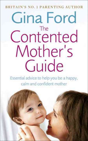 The new contented mother's guide : essential advice to help you be a happy, calm and confident mother / Gina Ford.